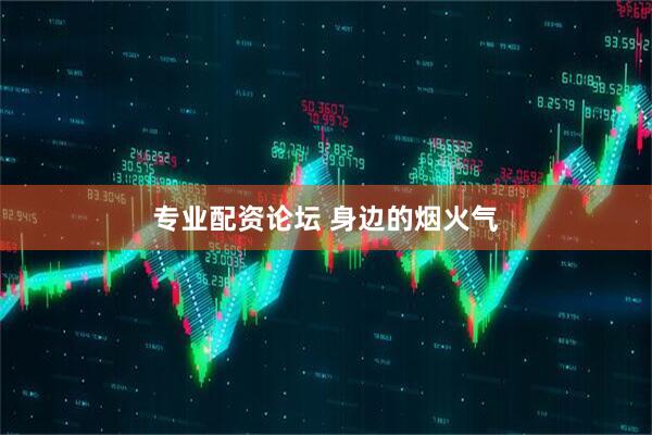 专业配资论坛 身边的烟火气