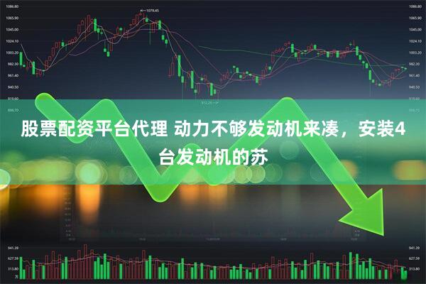 股票配资平台代理 动力不够发动机来凑，安装4台发动机的苏