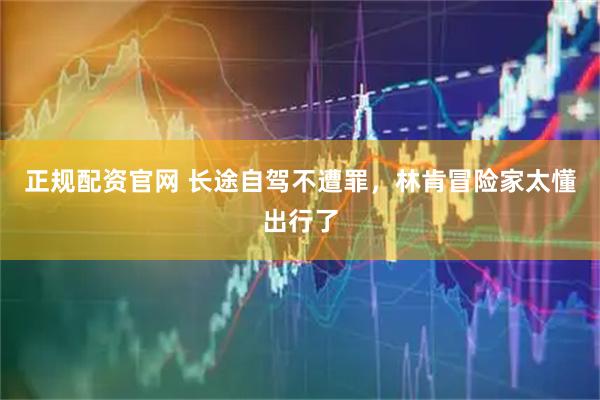 正规配资官网 长途自驾不遭罪，林肯冒险家太懂出行了