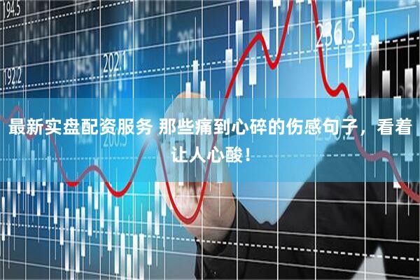 最新实盘配资服务 那些痛到心碎的伤感句子，看着让人心酸！
