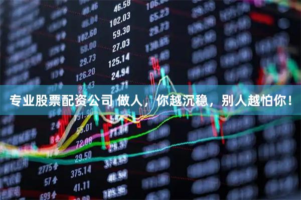 专业股票配资公司 做人，你越沉稳，别人越怕你！