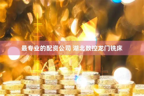 最专业的配资公司 湖北数控龙门铣床