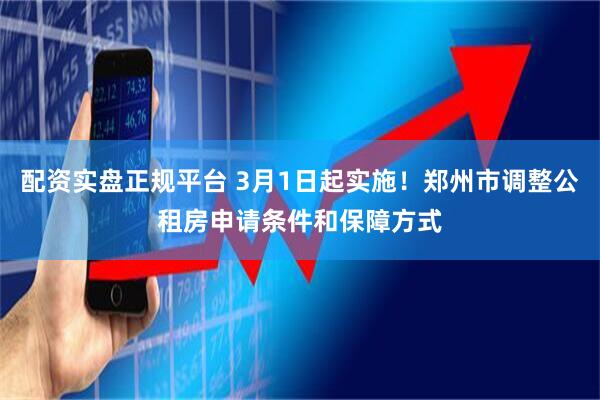 配资实盘正规平台 3月1日起实施！郑州市调整公租房申请条件和保障方式