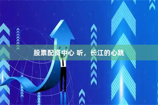 股票配资中心 听，长江的心跳