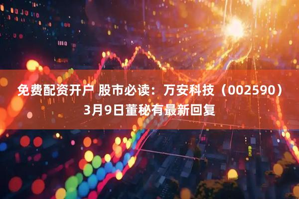 免费配资开户 股市必读：万安科技（002590）3月9日董秘有最新回复