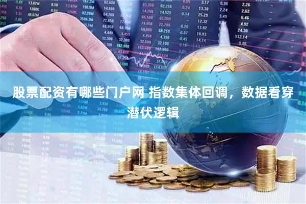 股票配资有哪些门户网 指数集体回调，数据看穿潜伏逻辑