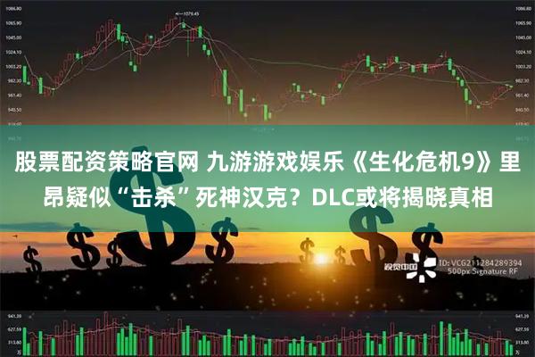 股票配资策略官网 九游游戏娱乐《生化危机9》里昂疑似“击杀”死神汉克？DLC或将揭晓真相